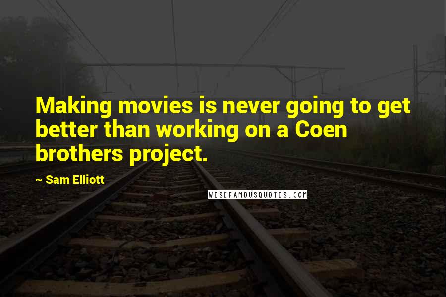 Sam Elliott Quotes: Making movies is never going to get better than working on a Coen brothers project.