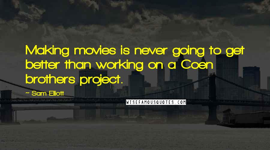 Sam Elliott Quotes: Making movies is never going to get better than working on a Coen brothers project.