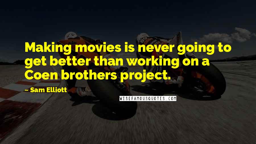 Sam Elliott Quotes: Making movies is never going to get better than working on a Coen brothers project.