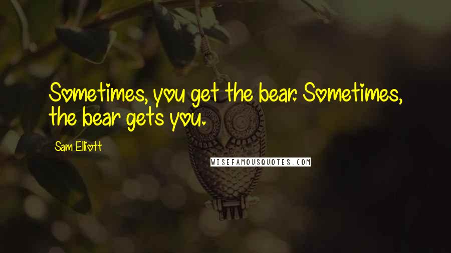 Sam Elliott Quotes: Sometimes, you get the bear. Sometimes, the bear gets you.