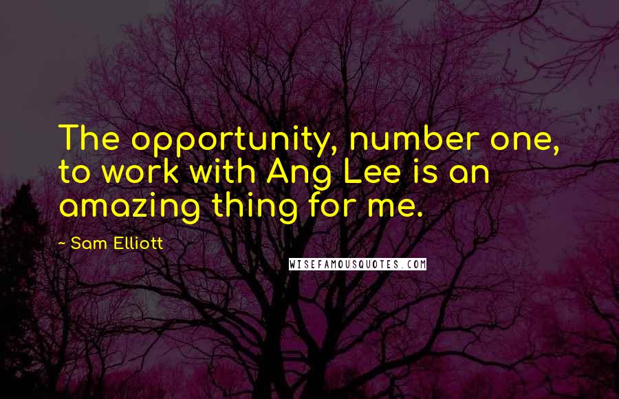 Sam Elliott Quotes: The opportunity, number one, to work with Ang Lee is an amazing thing for me.