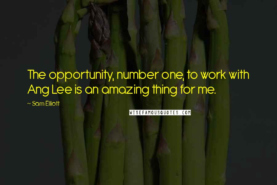 Sam Elliott Quotes: The opportunity, number one, to work with Ang Lee is an amazing thing for me.