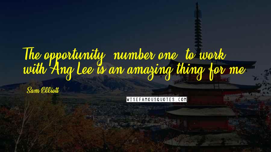 Sam Elliott Quotes: The opportunity, number one, to work with Ang Lee is an amazing thing for me.