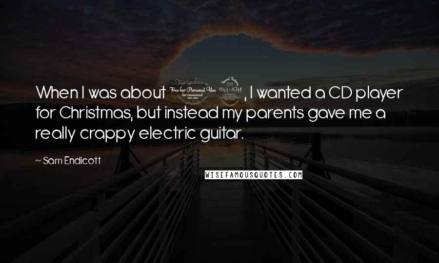 Sam Endicott Quotes: When I was about 12, I wanted a CD player for Christmas, but instead my parents gave me a really crappy electric guitar.