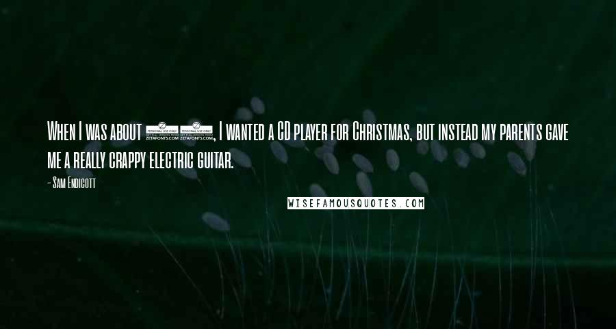Sam Endicott Quotes: When I was about 12, I wanted a CD player for Christmas, but instead my parents gave me a really crappy electric guitar.