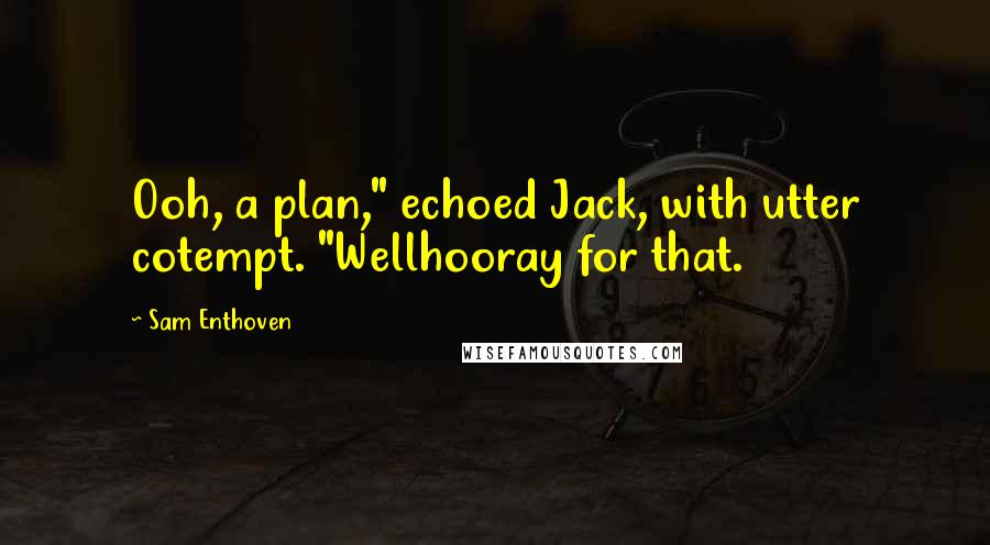Sam Enthoven Quotes: Ooh, a plan," echoed Jack, with utter cotempt. "Wellhooray for that.