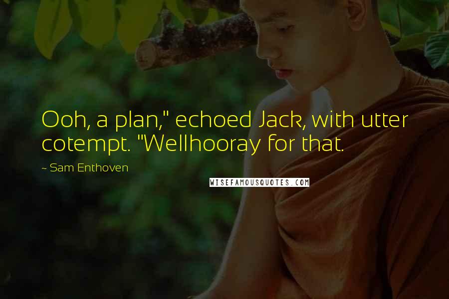 Sam Enthoven Quotes: Ooh, a plan," echoed Jack, with utter cotempt. "Wellhooray for that.