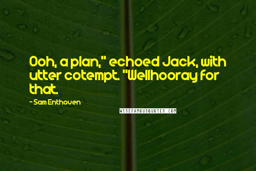 Sam Enthoven Quotes: Ooh, a plan," echoed Jack, with utter cotempt. "Wellhooray for that.