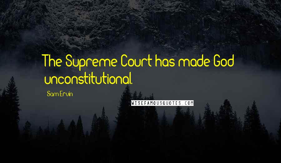 Sam Ervin Quotes: The Supreme Court has made God unconstitutional.