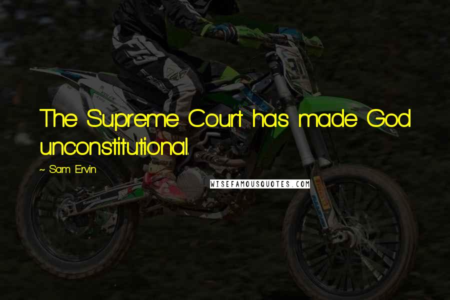 Sam Ervin Quotes: The Supreme Court has made God unconstitutional.