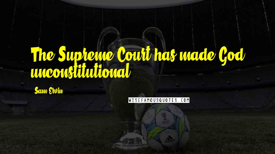 Sam Ervin Quotes: The Supreme Court has made God unconstitutional.