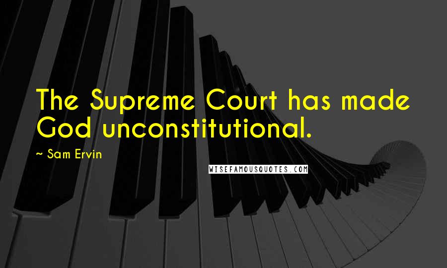 Sam Ervin Quotes: The Supreme Court has made God unconstitutional.