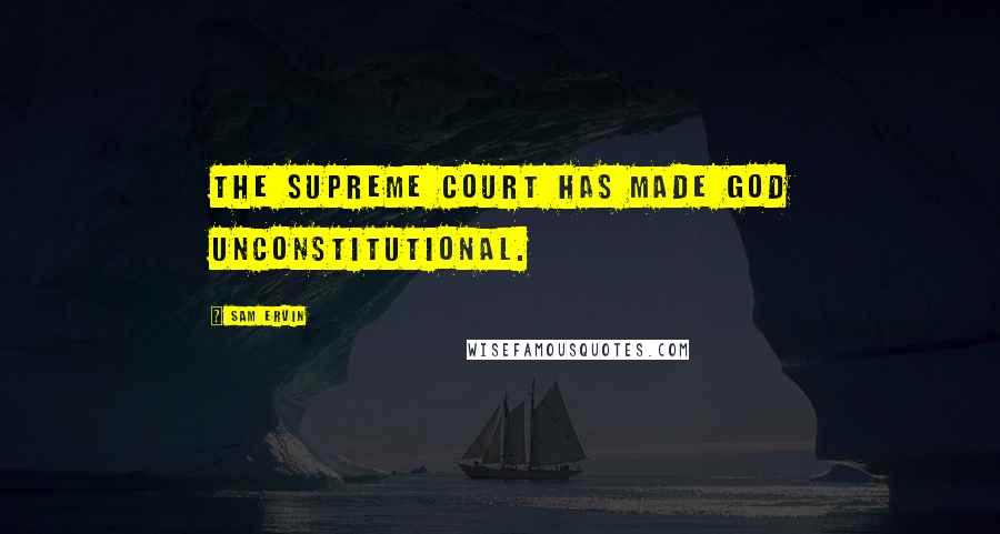 Sam Ervin Quotes: The Supreme Court has made God unconstitutional.