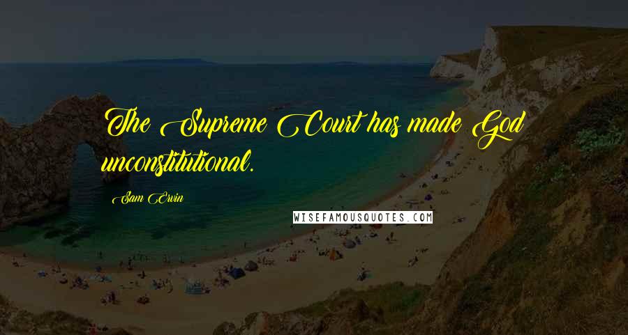 Sam Ervin Quotes: The Supreme Court has made God unconstitutional.
