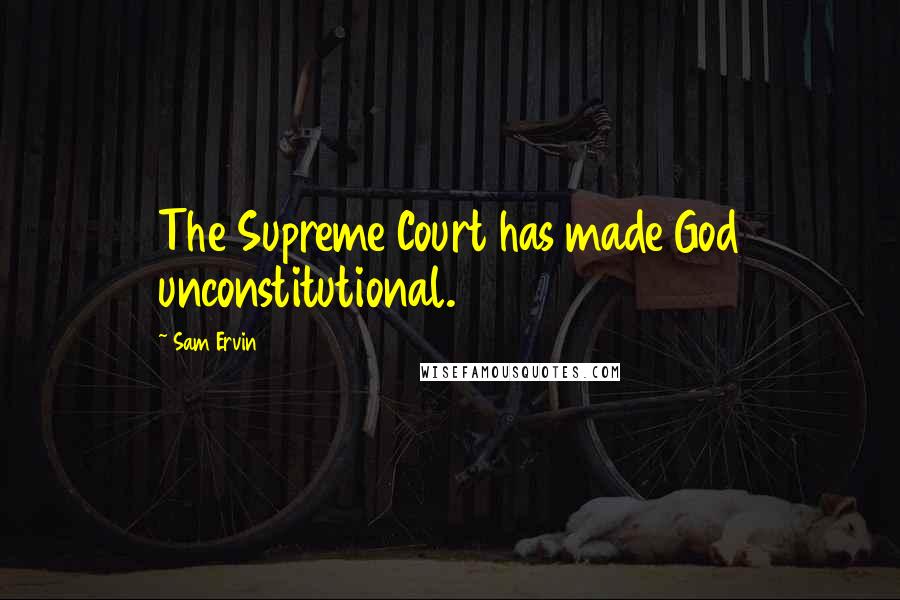 Sam Ervin Quotes: The Supreme Court has made God unconstitutional.