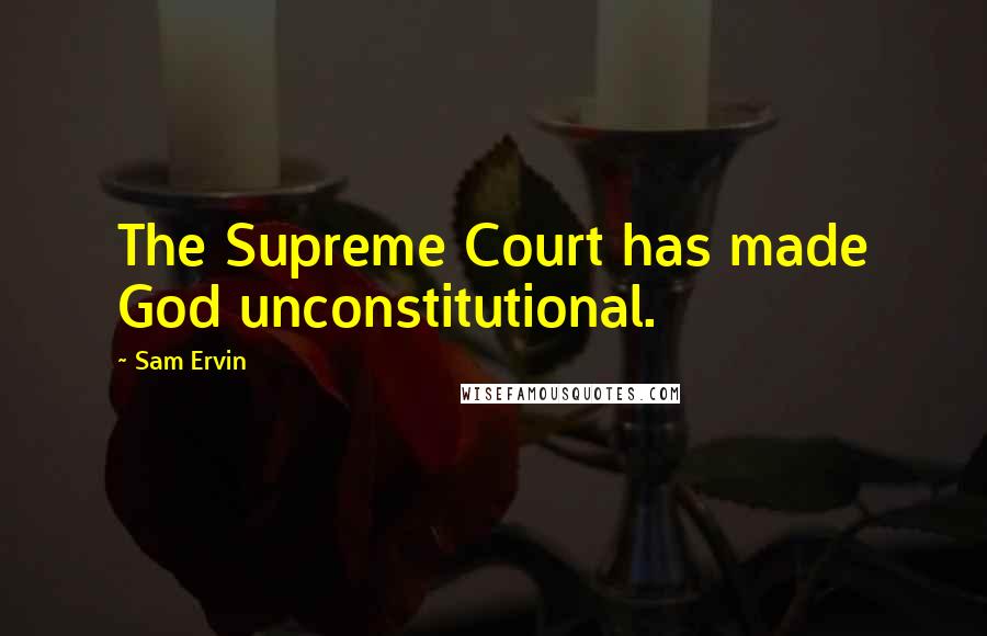 Sam Ervin Quotes: The Supreme Court has made God unconstitutional.