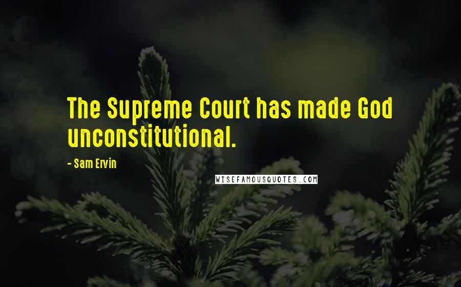 Sam Ervin Quotes: The Supreme Court has made God unconstitutional.