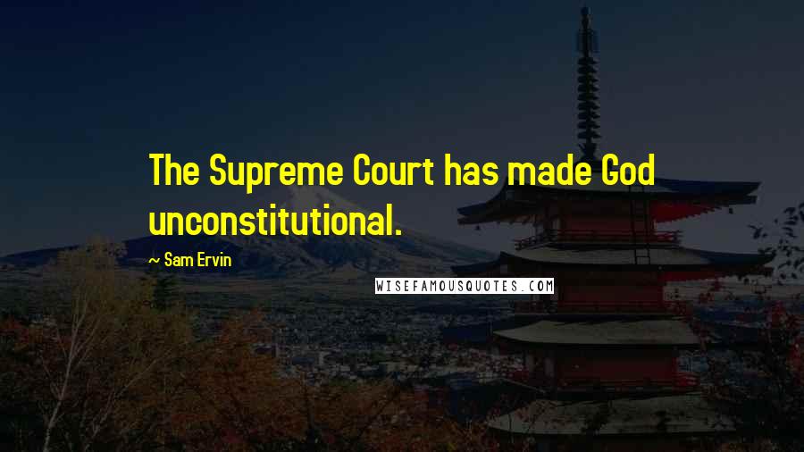 Sam Ervin Quotes: The Supreme Court has made God unconstitutional.