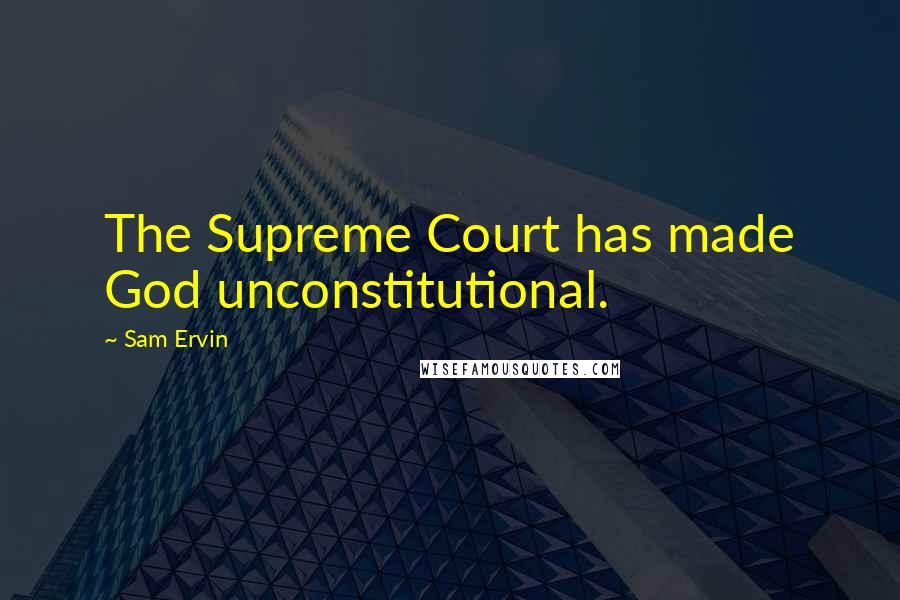 Sam Ervin Quotes: The Supreme Court has made God unconstitutional.