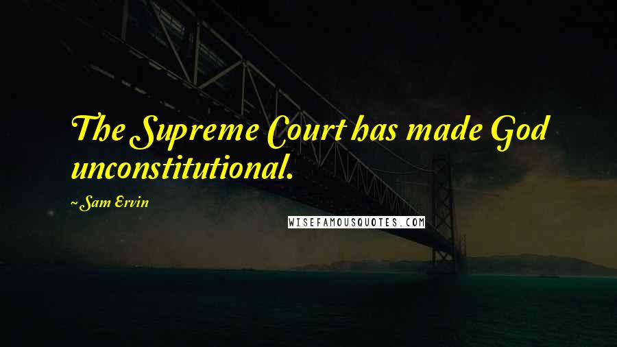 Sam Ervin Quotes: The Supreme Court has made God unconstitutional.