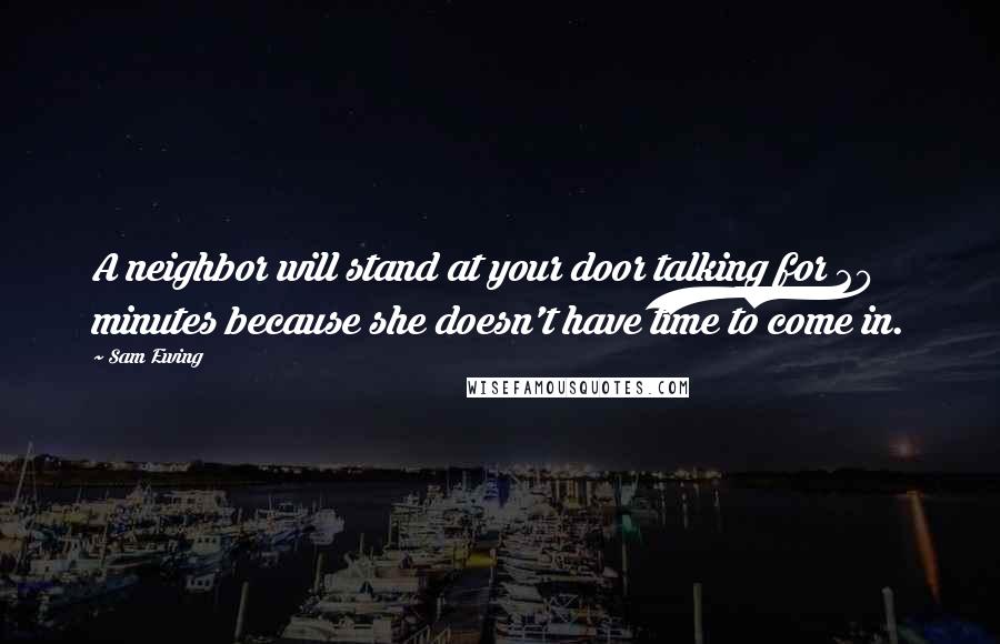 Sam Ewing Quotes: A neighbor will stand at your door talking for 20 minutes because she doesn't have time to come in.