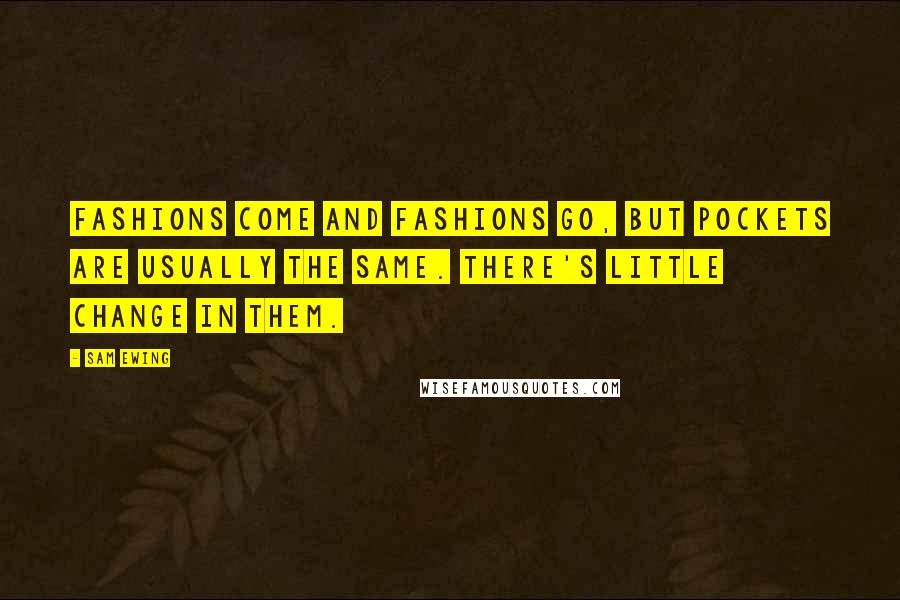 Sam Ewing Quotes: Fashions come and fashions go, but pockets are usually the same. There's little change in them.