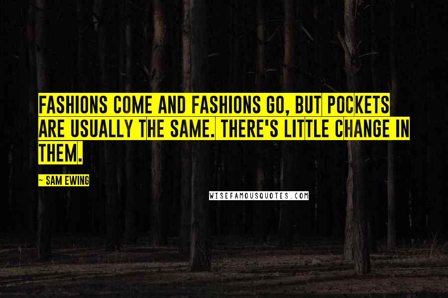 Sam Ewing Quotes: Fashions come and fashions go, but pockets are usually the same. There's little change in them.