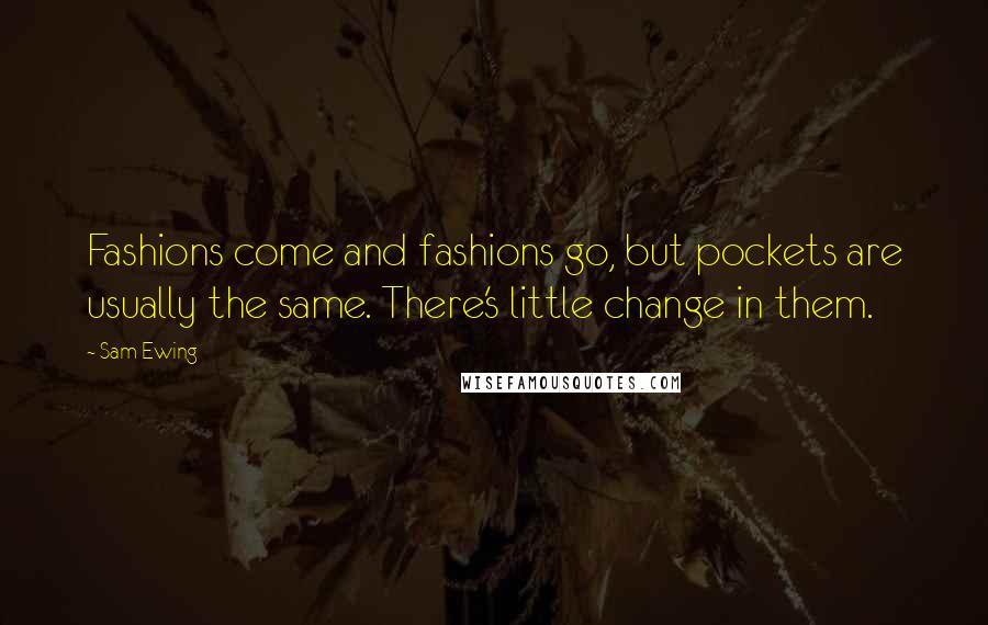 Sam Ewing Quotes: Fashions come and fashions go, but pockets are usually the same. There's little change in them.