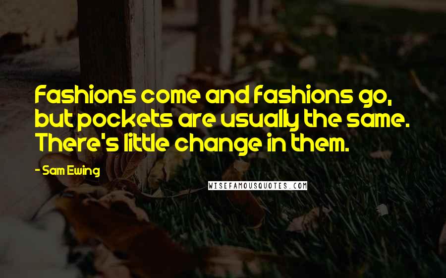 Sam Ewing Quotes: Fashions come and fashions go, but pockets are usually the same. There's little change in them.