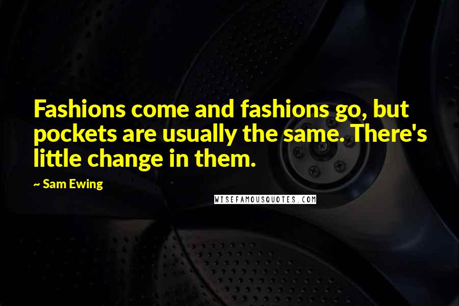 Sam Ewing Quotes: Fashions come and fashions go, but pockets are usually the same. There's little change in them.