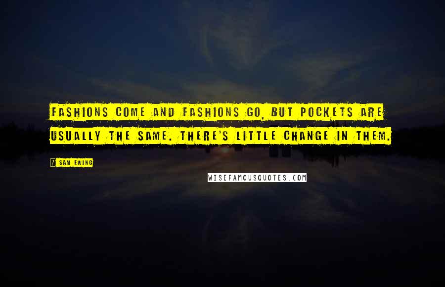 Sam Ewing Quotes: Fashions come and fashions go, but pockets are usually the same. There's little change in them.