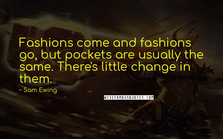 Sam Ewing Quotes: Fashions come and fashions go, but pockets are usually the same. There's little change in them.