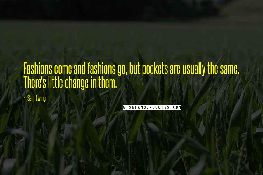 Sam Ewing Quotes: Fashions come and fashions go, but pockets are usually the same. There's little change in them.