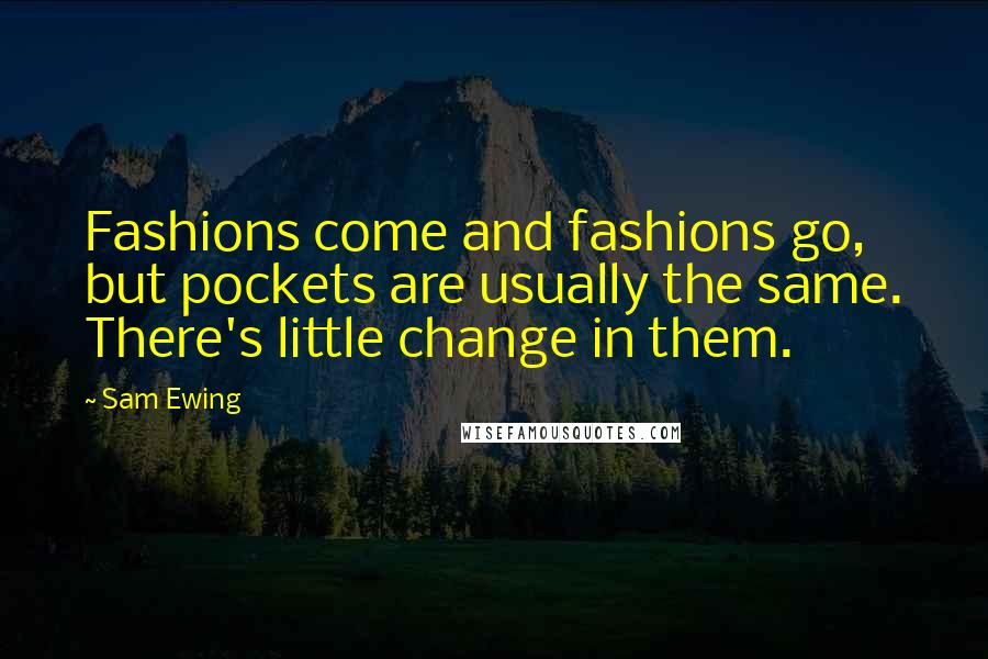Sam Ewing Quotes: Fashions come and fashions go, but pockets are usually the same. There's little change in them.
