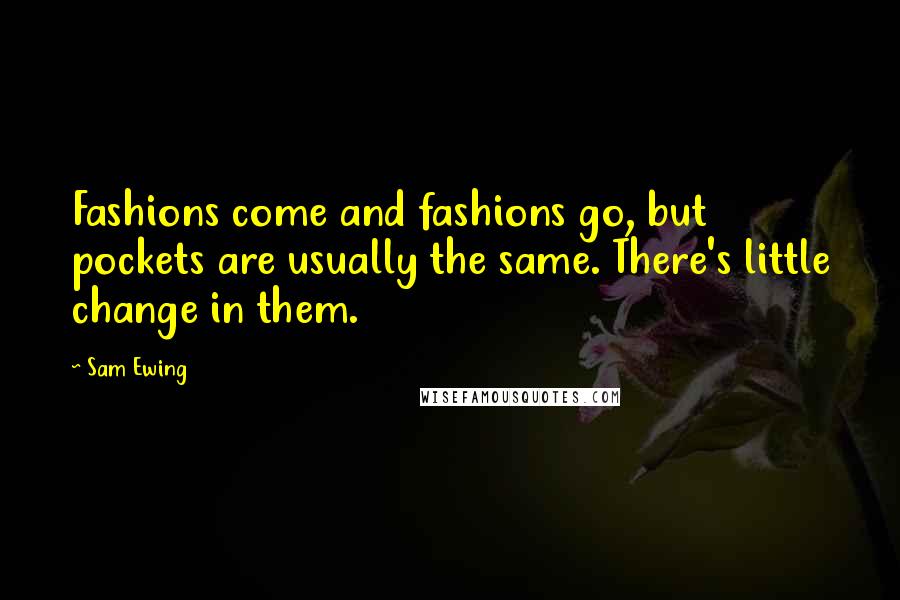 Sam Ewing Quotes: Fashions come and fashions go, but pockets are usually the same. There's little change in them.