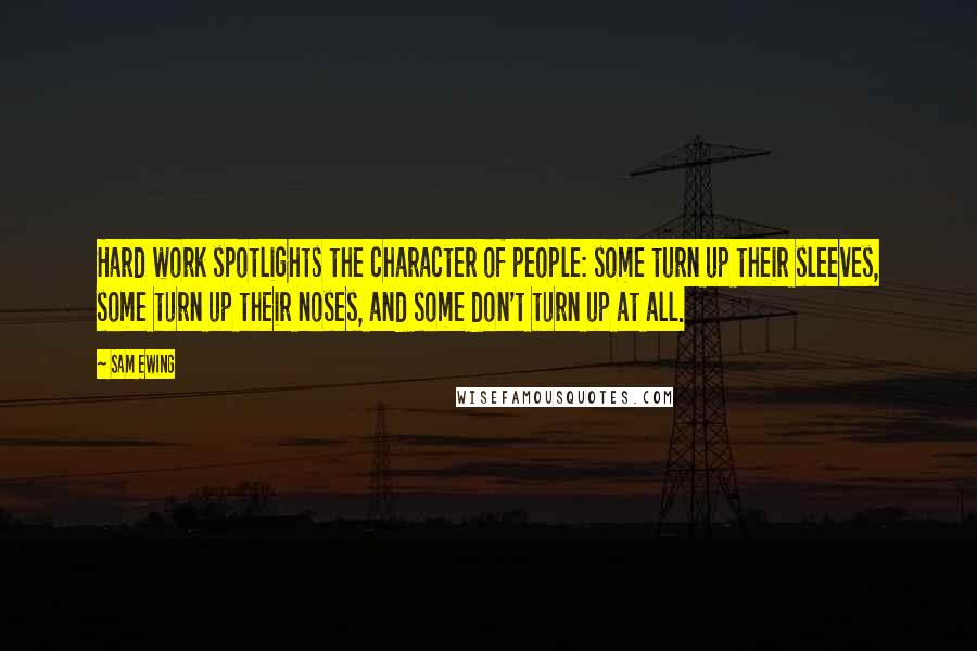 Sam Ewing Quotes: Hard work spotlights the character of people: some turn up their sleeves, some turn up their noses, and some don't turn up at all.