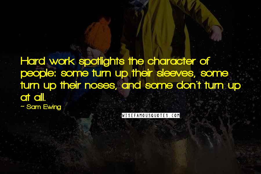Sam Ewing Quotes: Hard work spotlights the character of people: some turn up their sleeves, some turn up their noses, and some don't turn up at all.