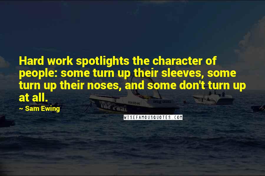 Sam Ewing Quotes: Hard work spotlights the character of people: some turn up their sleeves, some turn up their noses, and some don't turn up at all.