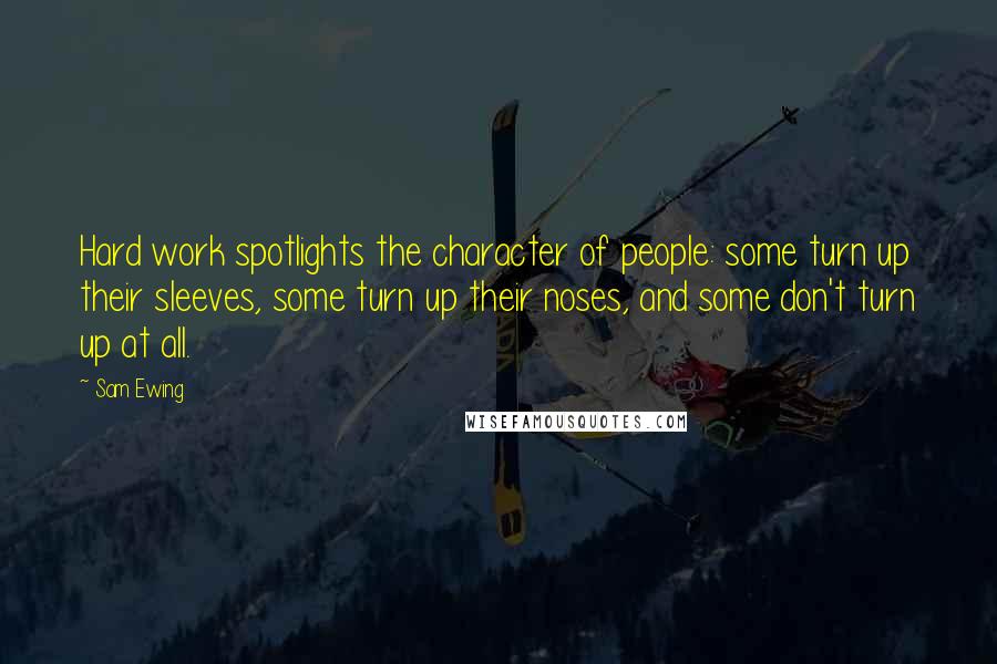 Sam Ewing Quotes: Hard work spotlights the character of people: some turn up their sleeves, some turn up their noses, and some don't turn up at all.