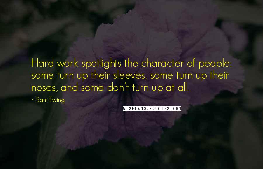 Sam Ewing Quotes: Hard work spotlights the character of people: some turn up their sleeves, some turn up their noses, and some don't turn up at all.