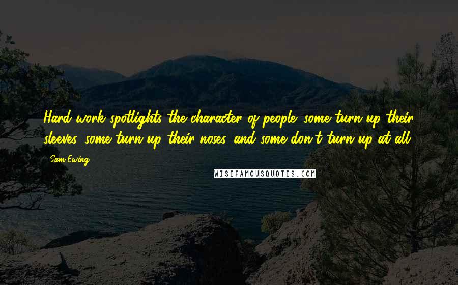 Sam Ewing Quotes: Hard work spotlights the character of people: some turn up their sleeves, some turn up their noses, and some don't turn up at all.