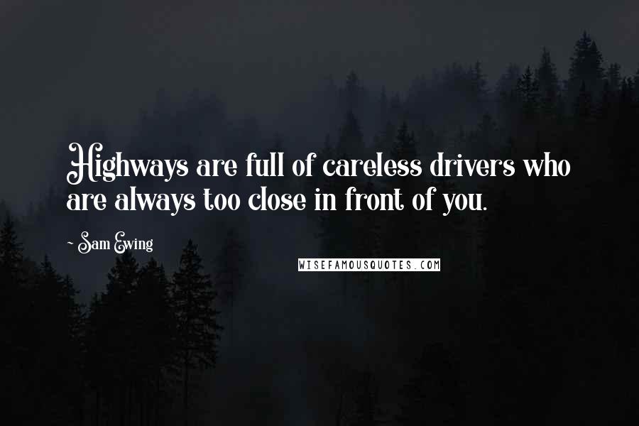 Sam Ewing Quotes: Highways are full of careless drivers who are always too close in front of you.