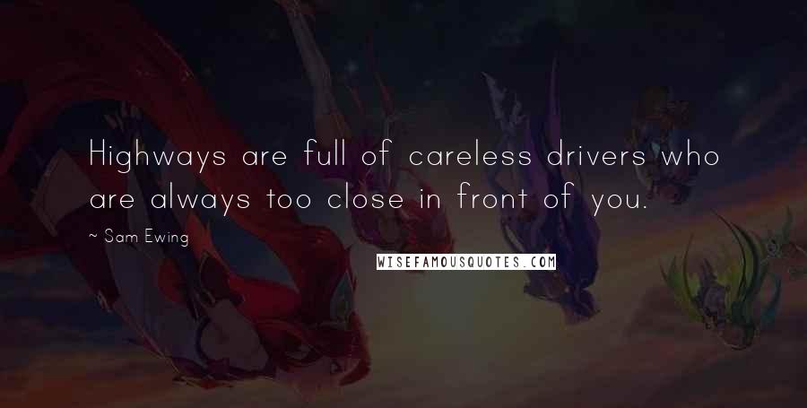 Sam Ewing Quotes: Highways are full of careless drivers who are always too close in front of you.