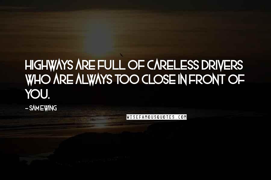 Sam Ewing Quotes: Highways are full of careless drivers who are always too close in front of you.