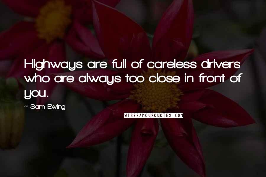Sam Ewing Quotes: Highways are full of careless drivers who are always too close in front of you.