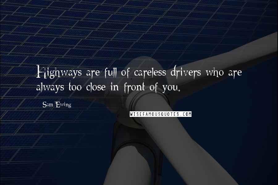 Sam Ewing Quotes: Highways are full of careless drivers who are always too close in front of you.