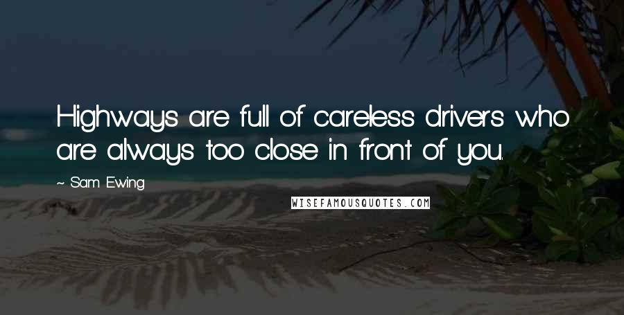 Sam Ewing Quotes: Highways are full of careless drivers who are always too close in front of you.