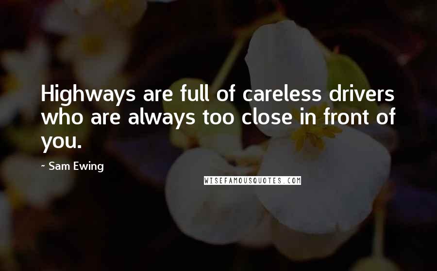 Sam Ewing Quotes: Highways are full of careless drivers who are always too close in front of you.