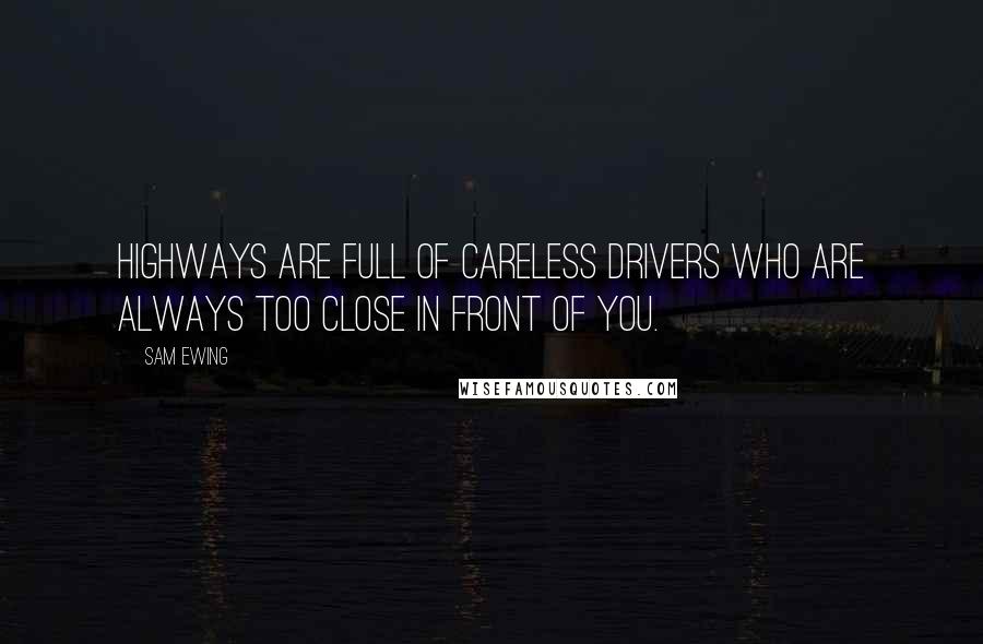 Sam Ewing Quotes: Highways are full of careless drivers who are always too close in front of you.