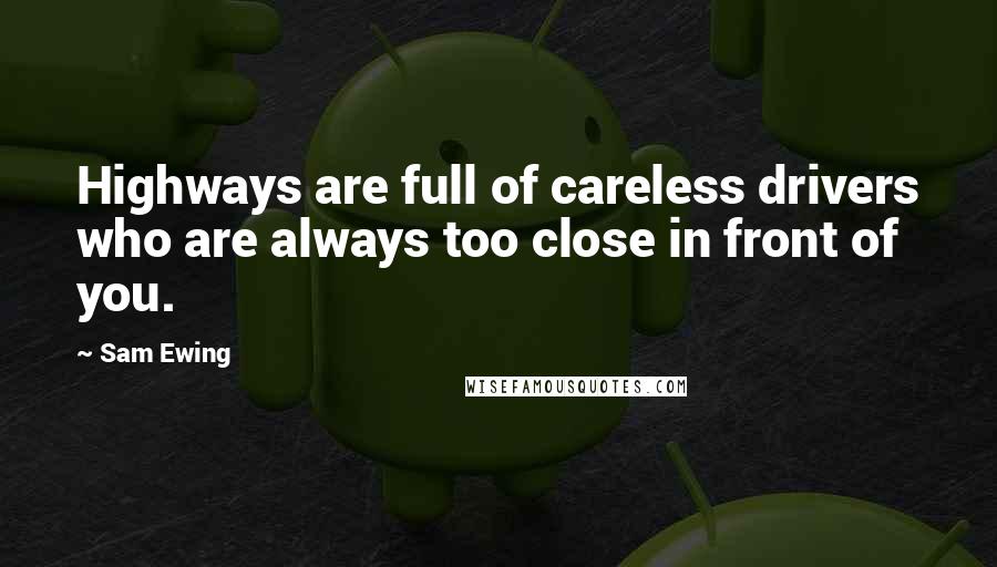 Sam Ewing Quotes: Highways are full of careless drivers who are always too close in front of you.